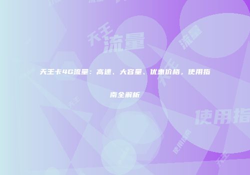 天王卡4G流量：高速、大容量、优惠价格，使用指南全解析