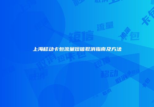 上海移动卡包流量短信取消指南及方法