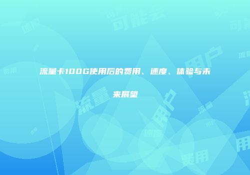 流量卡100G使用后的费用、速度、体验与未来展望