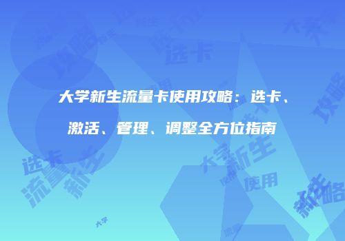 大学新生流量卡使用攻略：选卡、激活、管理、调整全方位指南