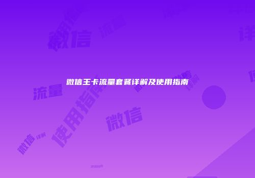 微信王卡流量套餐详解及使用指南