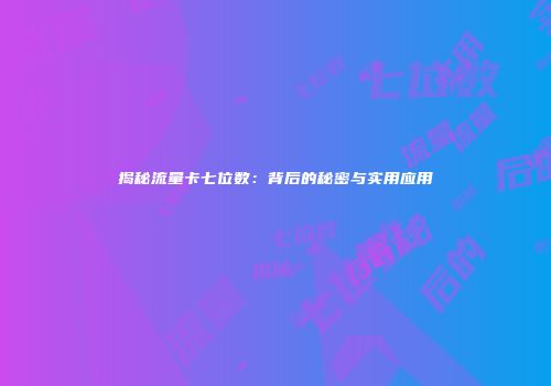 揭秘流量卡七位数：背后的秘密与实用应用