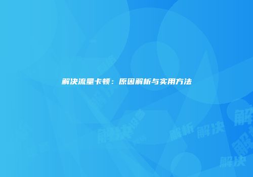 解决流量卡顿：原因解析与实用方法