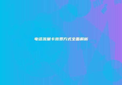 电话流量卡缴费方式全面解析