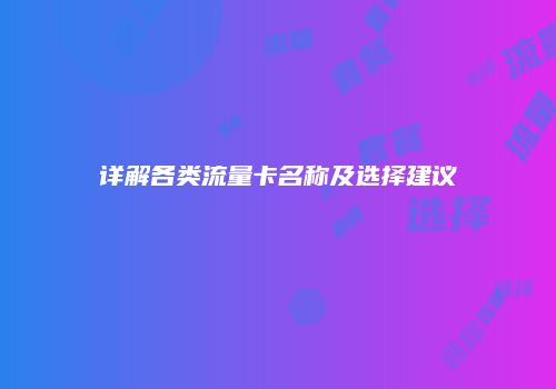 详解各类流量卡名称及选择建议