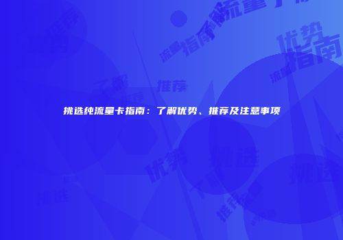 挑选纯流量卡指南：了解优势、推荐及注意事项