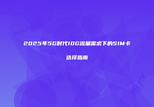 2025年5G时代10G流量需求下的SIM卡选择指南