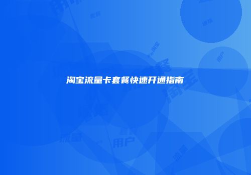 淘宝流量卡套餐快速开通指南