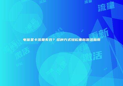 电信星卡流量失效？多种方式轻松重新激活指南