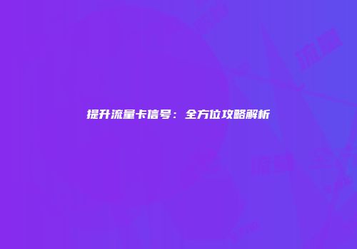 提升流量卡信号：全方位攻略解析