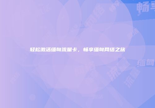 轻松激活缅甸流量卡，畅享缅甸网络之旅