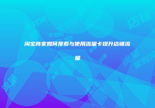 淘宝商家如何搜索与使用流量卡提升店铺流量