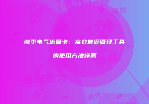 微型电气流量卡：高效能源管理工具的使用方法详解