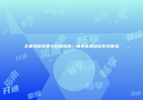 王者荣耀流量卡开通指南：畅享高速稳定游戏体验
