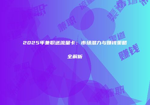 2025年兼职送流量卡：市场潜力与赚钱策略全解析