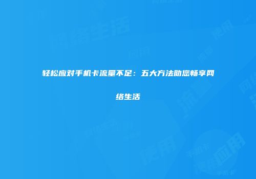 轻松应对手机卡流量不足：五大方法助您畅享网络生活