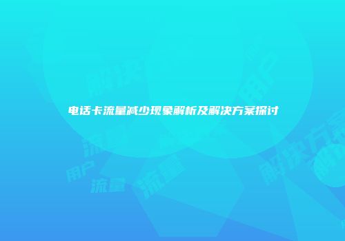电话卡流量减少现象解析及解决方案探讨