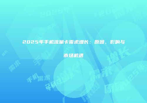 2025年手机流量卡需求增长：原因、影响与市场机遇