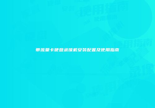 带流量卡硬盘录像机安装配置及使用指南