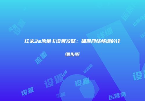 红米3s流量卡设置攻略：确保网络畅通的详细步骤