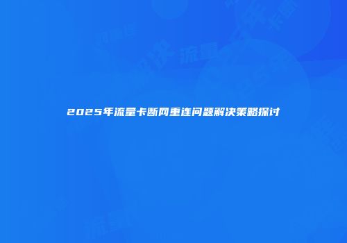 2025年流量卡断网重连问题解决策略探讨