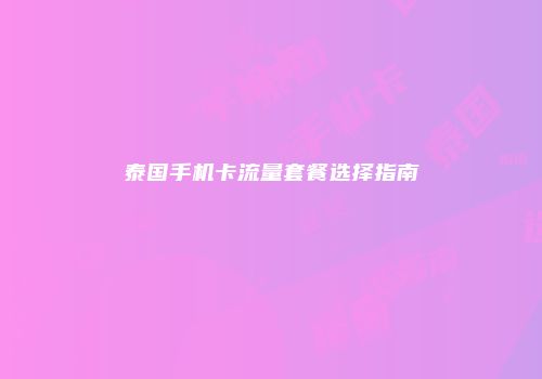 泰国手机卡流量套餐选择指南