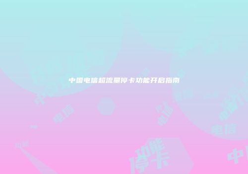 中国电信超流量停卡功能开启指南