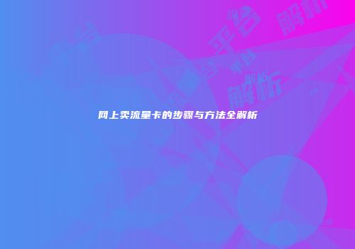 网上卖流量卡的步骤与方法全解析
