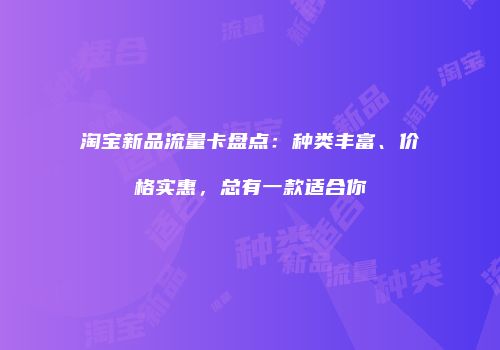 淘宝新品流量卡盘点：种类丰富、价格实惠，总有一款适合你