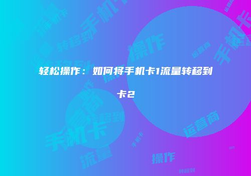 轻松操作：如何将手机卡1流量转移到卡2