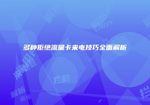 多种拒绝流量卡来电技巧全面解析