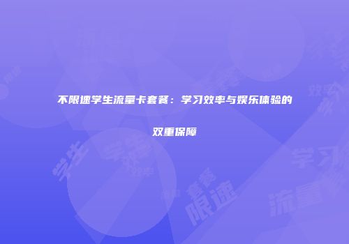 不限速学生流量卡套餐：学习效率与娱乐体验的双重保障