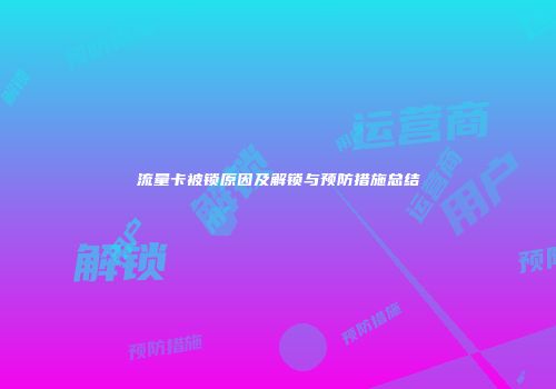 流量卡被锁原因及解锁与预防措施总结