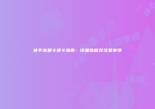快手流量卡退卡指南：详细流程及注意事项