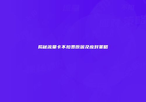 揭秘流量卡不扣费原因及应对策略