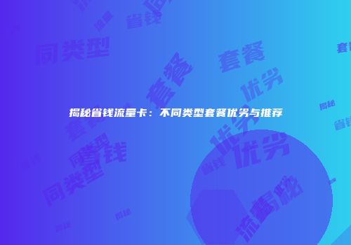 揭秘省钱流量卡：不同类型套餐优劣与推荐
