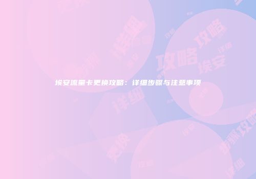 埃安流量卡更换攻略：详细步骤与注意事项