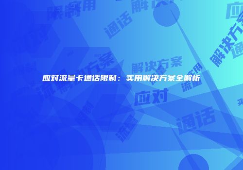 应对流量卡通话限制：实用解决方案全解析