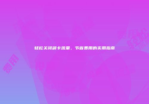 轻松关闭副卡流量，节省费用的实用指南