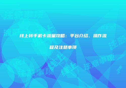 线上转手机卡流量攻略：平台介绍、操作流程及注意事项