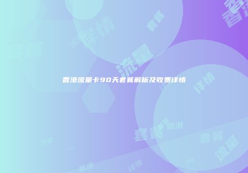 香港流量卡90天套餐解析及收费详情