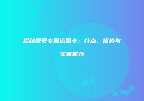 揭秘靓号专属流量卡：特点、优势与实惠体验