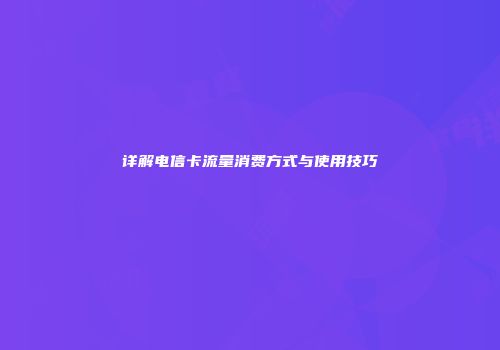 详解电信卡流量消费方式与使用技巧