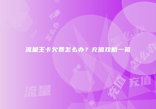 流量王卡欠费怎么办？充值攻略一览