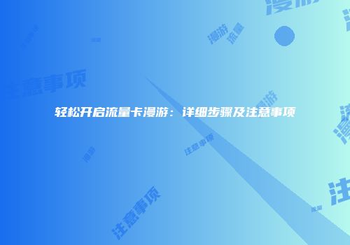 轻松开启流量卡漫游：详细步骤及注意事项