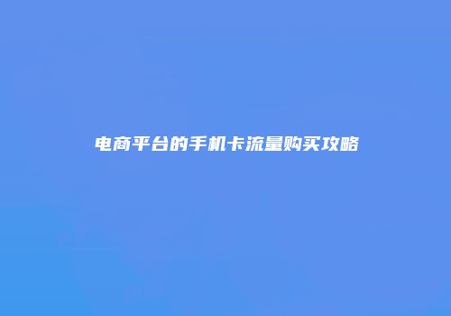 电商平台的手机卡流量购买攻略