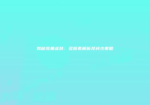 揭秘流量虚耗：多因素解析及减少策略