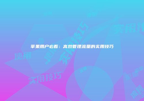 苹果用户必看：高效管理流量的实用技巧