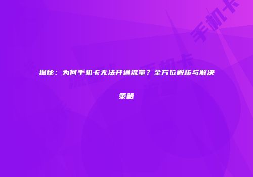 揭秘：为何手机卡无法开通流量？全方位解析与解决策略