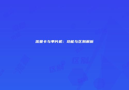 流量卡与单片机：功能与区别解析